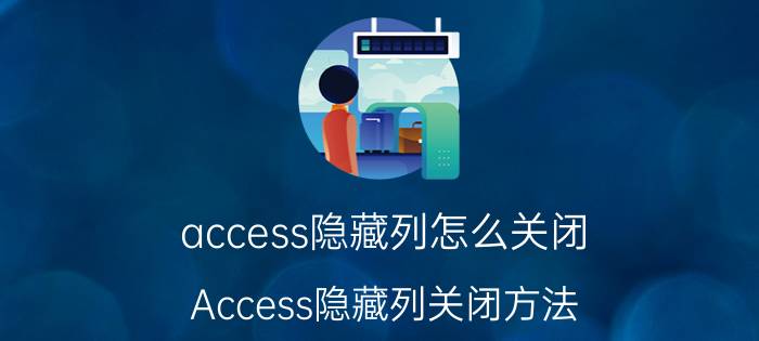 access隐藏列怎么关闭 Access隐藏列关闭方法